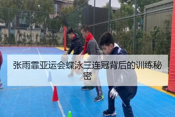 张雨霏亚运会蝶泳三连冠背后的训练秘密
